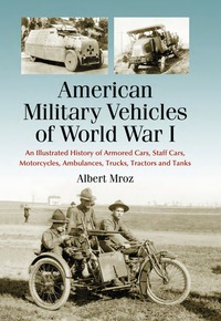 Cover image: American Military Vehicles of World War I: An Illustrated History of Armored Cars, Staff Cars, Motorcycles, Ambulances, Trucks, Tractors and Tanks 9780786439607