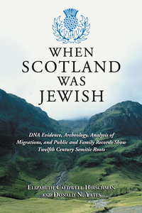 Cover image: When Scotland Was Jewish: DNA Evidence, Archeology, Analysis of Migrations, and Public and Family Records Show Twelfth Century Semitic Roots 9780786477098
