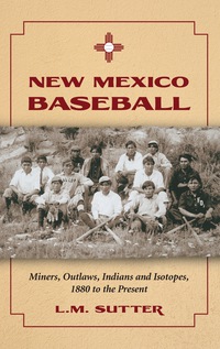 Cover image: New Mexico Baseball: Miners, Outlaws, Indians and Isotopes, 1880 to the Present 9780786441228