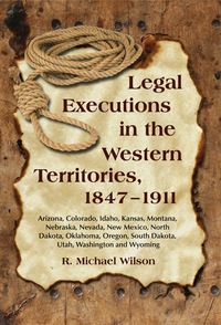 Cover image: Legal Executions in the Western Territories, 1847-1911: Arizona, Colorado, Idaho, Kansas, Montana, Nebraska, Nevada, New Mexico, North Dakota, Oklahoma, Oregon, South Dakota, Utah, Washington and Wyoming 9780786448258