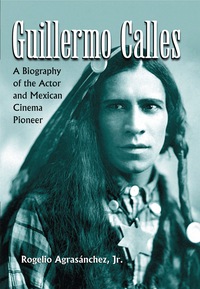 Cover image: Guillermo Calles: A Biography of the Actor and Mexican Cinema Pioneer 9780786449453