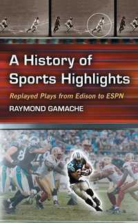 Cover image: A History of Sports Highlights: Replayed Plays from Edison to ESPN 9780786449972
