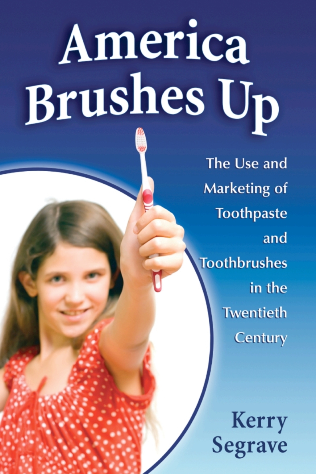 America Brushes Up The Use and Marketing of Toothpaste and Toothbrushes in the Twentieth Century