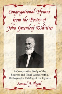 Cover image: Congregational Hymns from the Poetry of John Greenleaf Whittier: A Comparative Study of the Sources and Final Works, with a Bibliographic Catalog of the Hymns 9780786444786