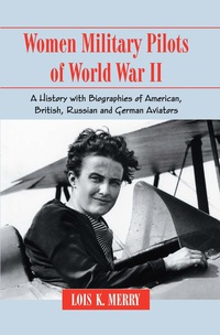Cover image: Women Military Pilots of World War II: A History with Biographies of American, British, Russian and German Aviators 9780786444410