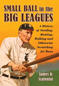 Cover image: Small Ball in the Big Leagues: A History of Stealing, Bunting, Walking and Otherwise Scratching for Runs 9780786437931