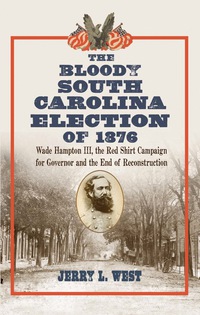 Cover image: The Bloody South Carolina Election of 1876: Wade Hampton III, the Red Shirt Campaign for Governor and the End of Reconstruction 9780786448890