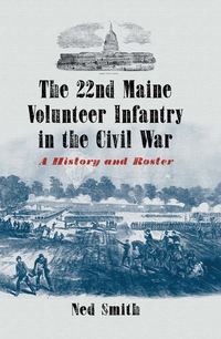 Cover image: The 22nd Maine Volunteer Infantry in the Civil War: A History and Roster 9780786448937