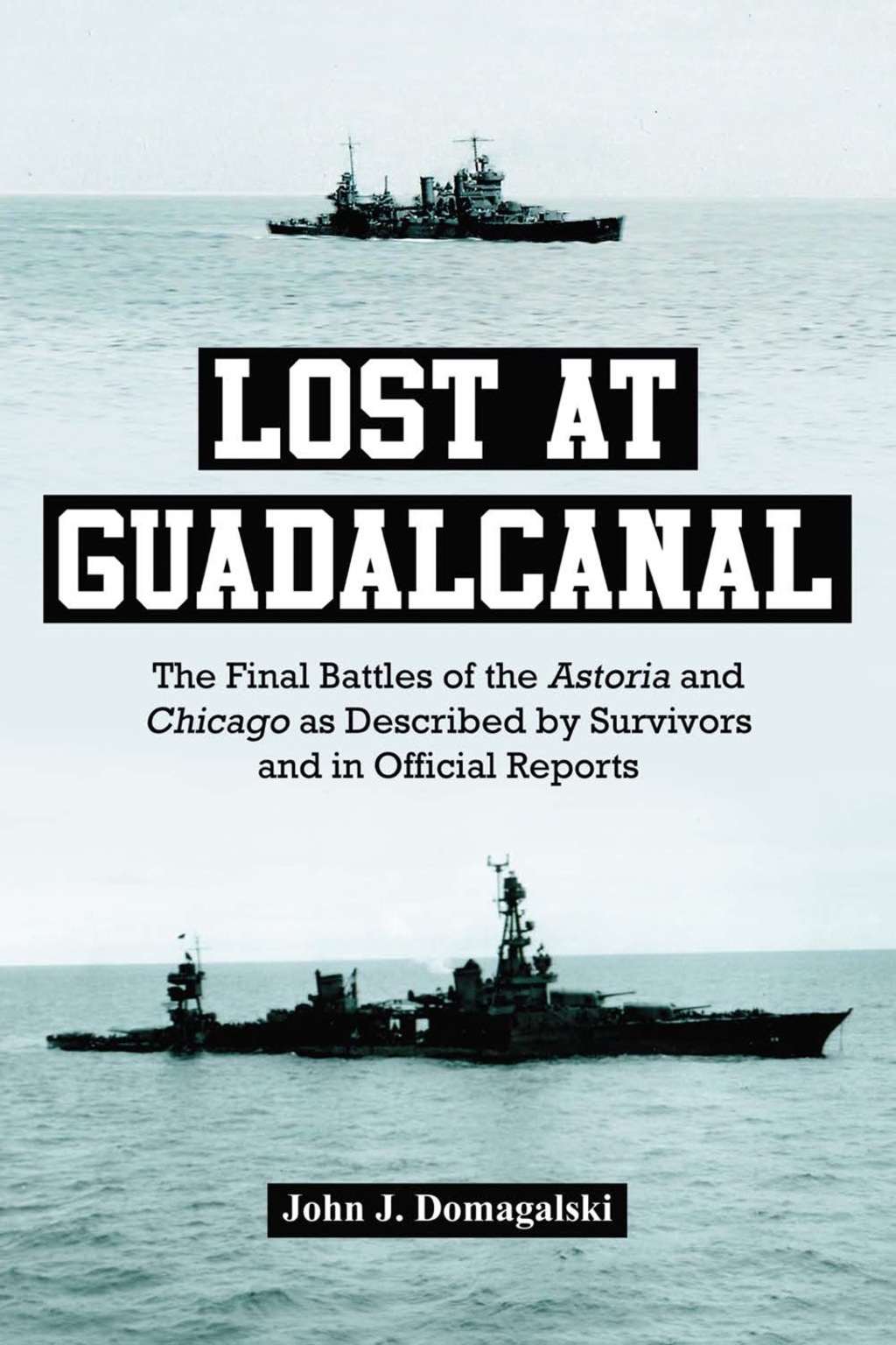 Lost at Guadalcanal: The Final Battles of the Astoria and Chicago as Described by Survivors and in Official Reports