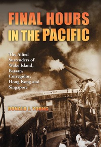 Cover image: Final Hours in the Pacific: The Allied Surrenders of Wake Island, Bataan, Corregidor, Hong Kong and Singapore 9780786459384