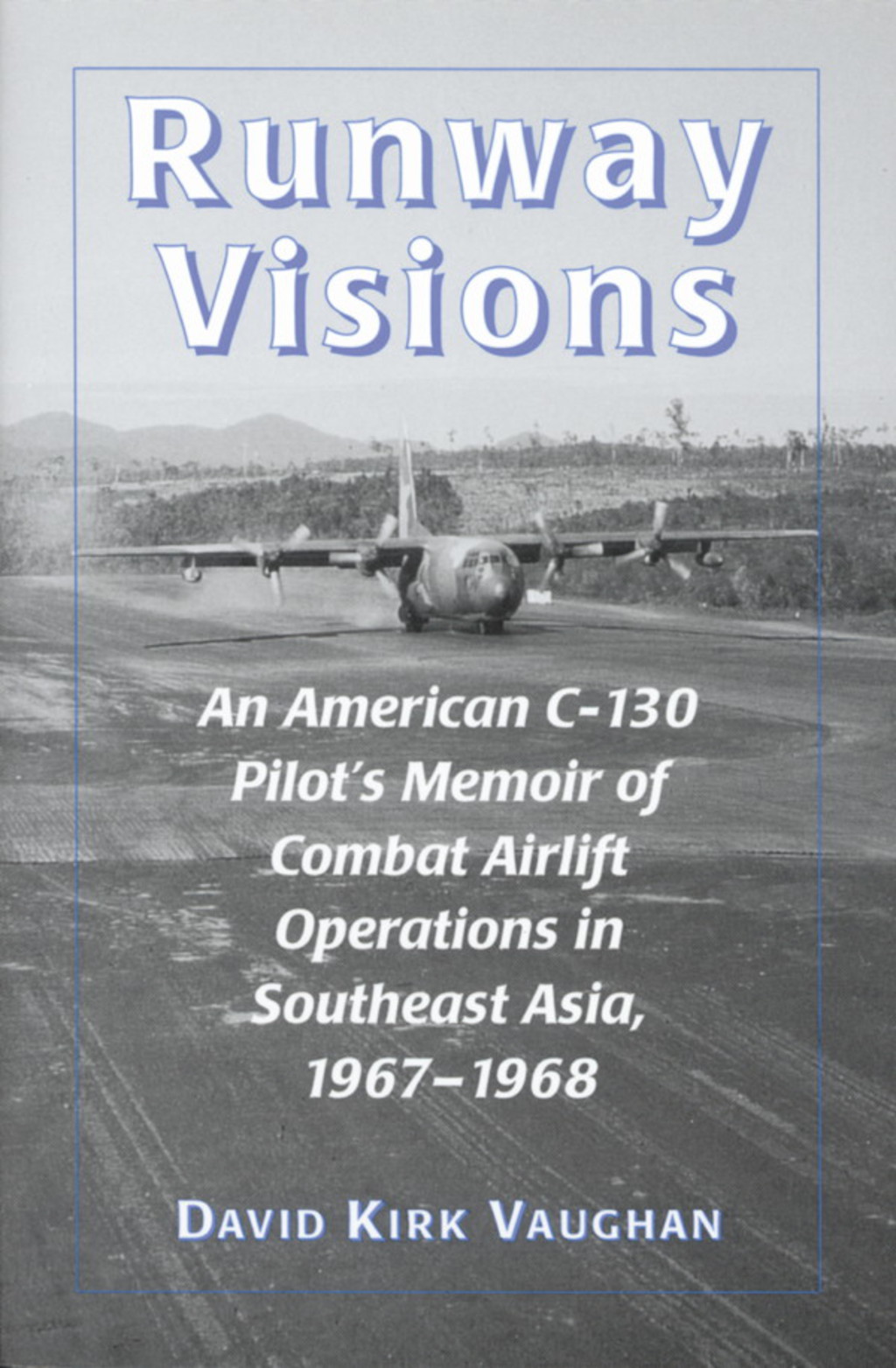 Runway Visions: An American C-130 Pilot’s Memoir of Combat Airlift Operations in Southeast Asia, 1967-1968