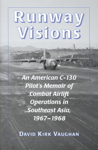 Cover image: Runway Visions: An American C-130 Pilot's Memoir of Combat Airlift Operations in Southeast Asia, 1967-1968 9780786404889