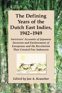 Cover image: The Defining Years of the Dutch East Indies, 1942-1949: Survivors' Accounts of Japanese Invasion and Enslavement of Europeans and the Revolution That Created Free Indonesia 9780786417070