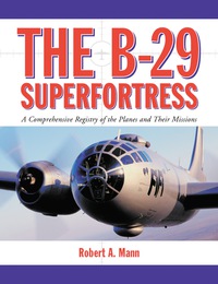 Cover image: The B-29 Superfortress: A Comprehensive Registry of the Planes and Their Missions 9780786444588