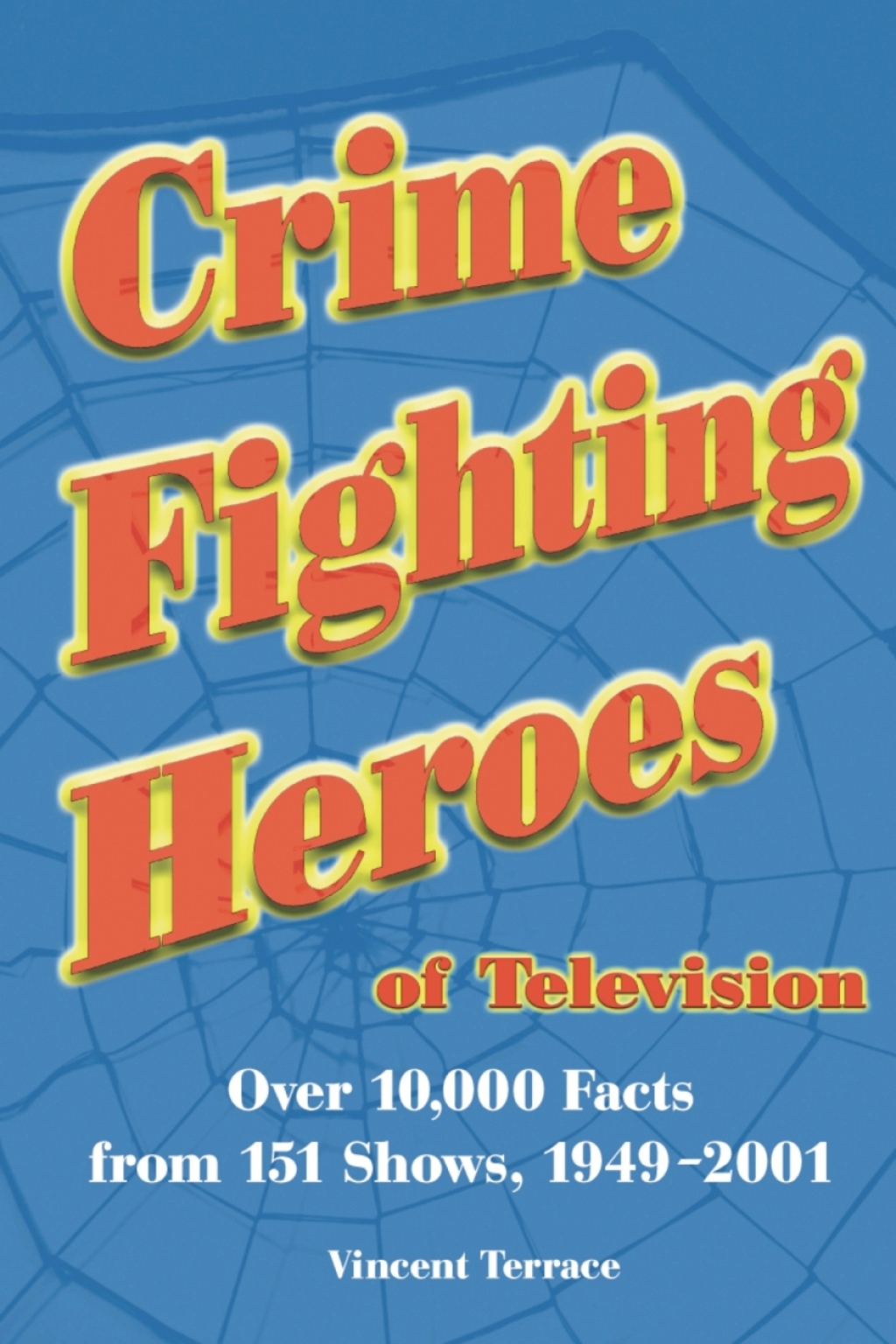 Crime Fighting Heroes of Television Over 10,000 Facts from 151 Shows, 1949-2001