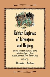 Cover image: British Outlaws of Literature and History: Essays on Medieval and Early Modern Figures from Robin Hood to Twm Shon Catty 9780786458776