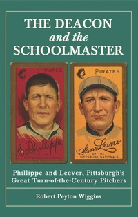 Cover image: The Deacon and the Schoolmaster: Phillippe and Leever, Pittsburgh's Great Turn-of-the-Century Pitchers 9780786458424
