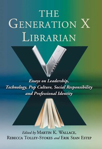 Cover image: The Generation X Librarian: Essays on Leadership, Technology, Pop Culture, Social Responsibility and Professional Identity 9780786463091