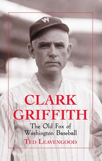 Cover image: Clark Griffith: The Old Fox of Washington Baseball 9780786463862