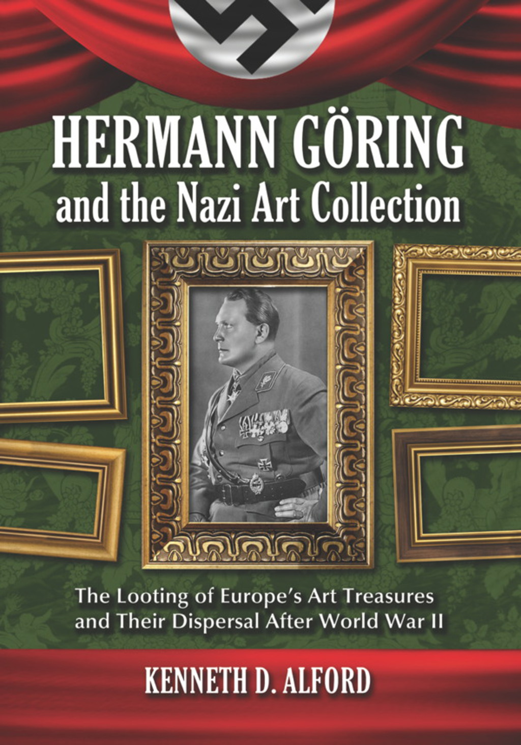 Hermann Goring and the Nazi Art Collection: The Looting of Europe’s Art Treasures and Their Dispersal After World War II