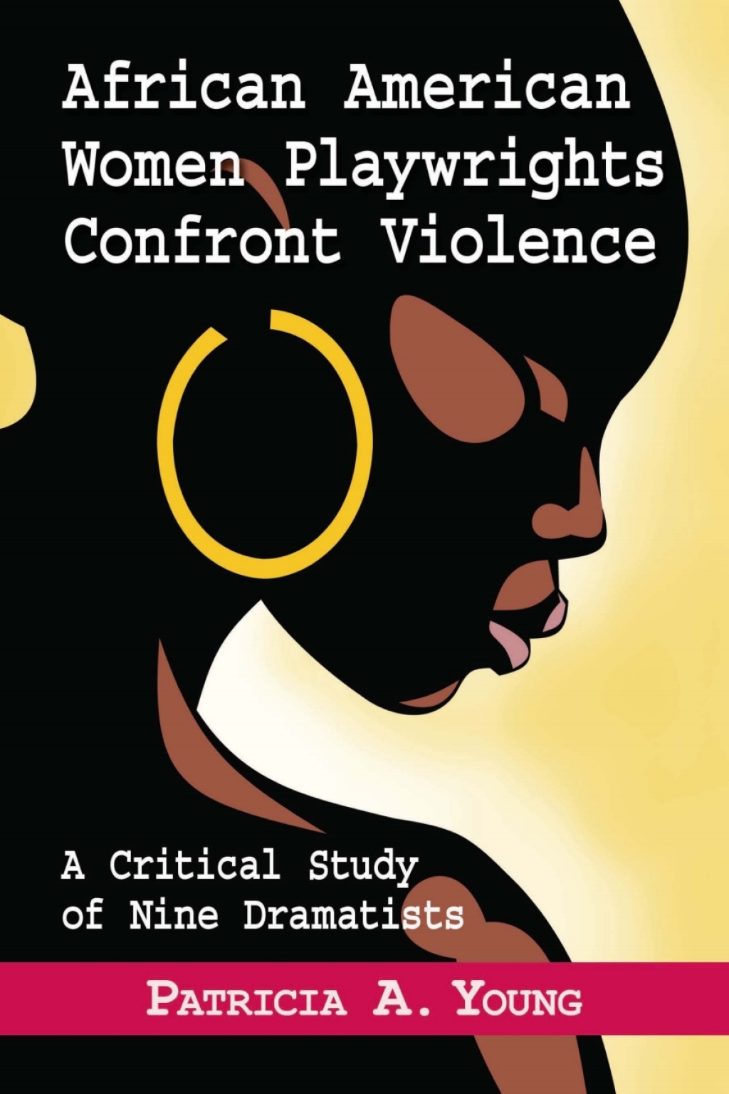 African American Women Playwrights Confront Violence A Critical Study of Nine Dramatists