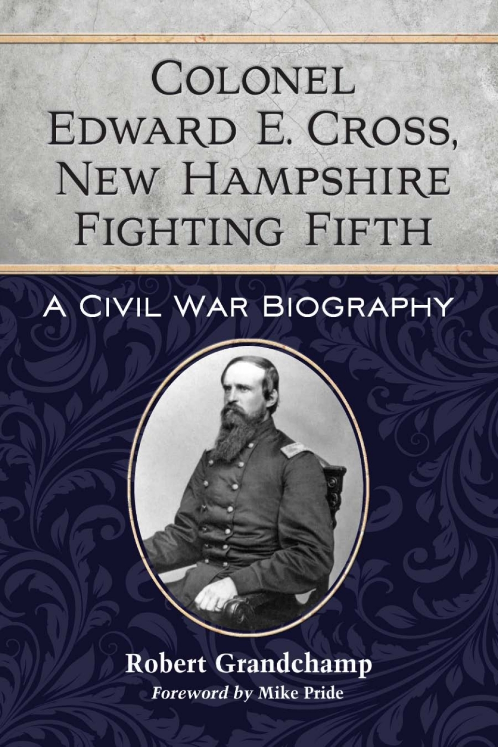 Colonel Edward E. Cross, New Hampshire Fighting Fifth A Civil War Biography