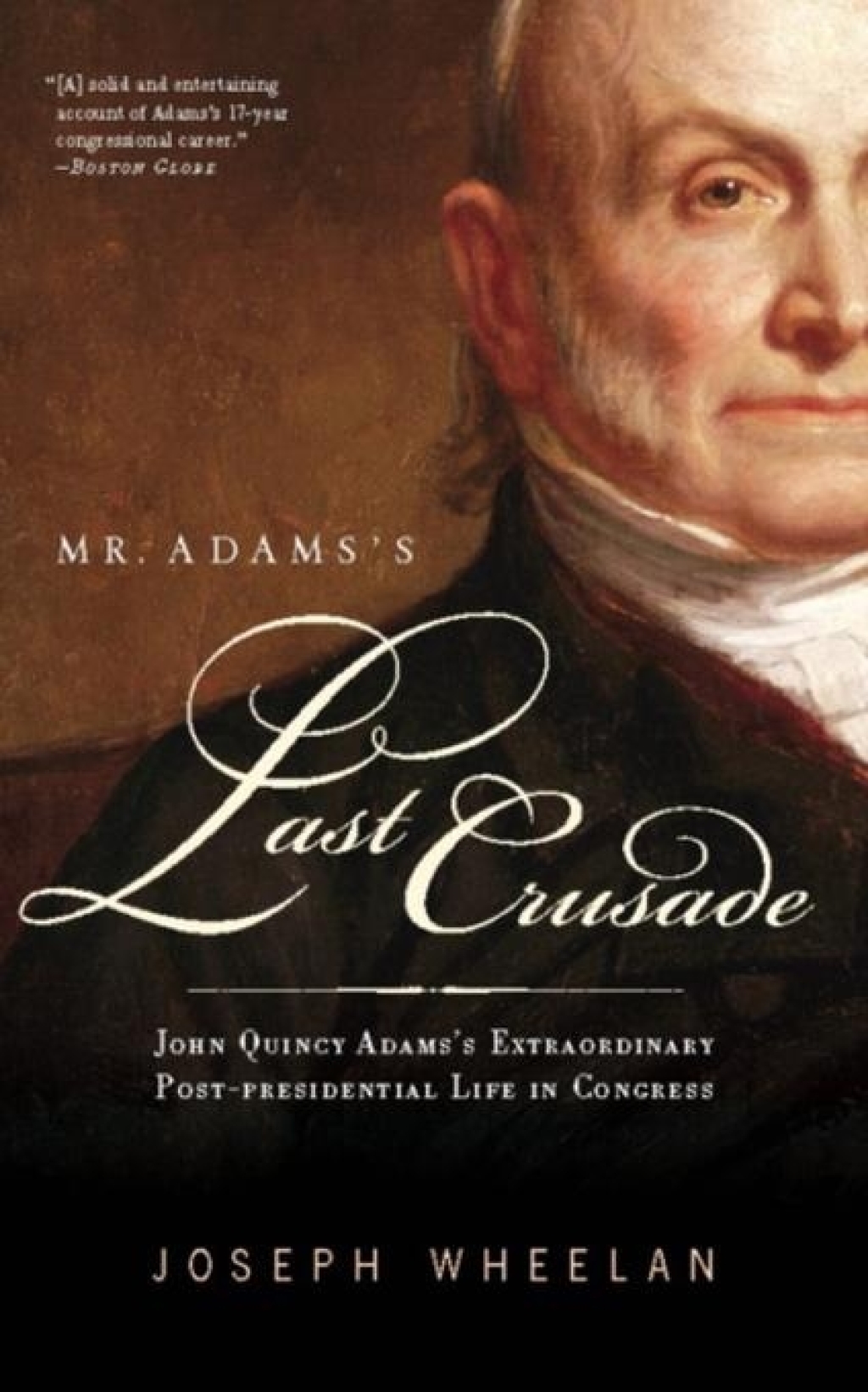 Mr. Adams’s Last Crusade John Quincy Adams’s Extraordinary Post-Presidential Life in Congress
