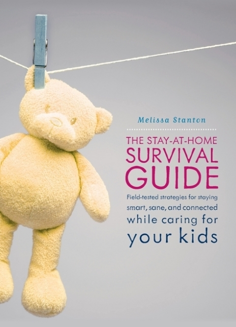 The Stay-at-Home Survival Guide : Field-Tested Strategies for Staying Smart, Sane, and Connected When You're Raising Kids at Home - FULL INSTANT DOWNLOAD | PDF DOCX EPUB