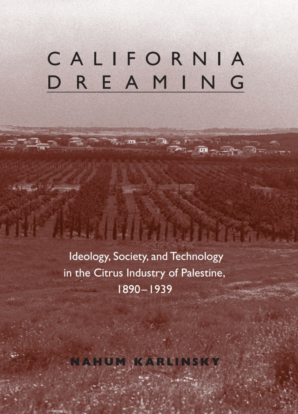 California Dreaming Ideology, Society, and Technology in the Citrus Industry of Palestine, 1890-1939
