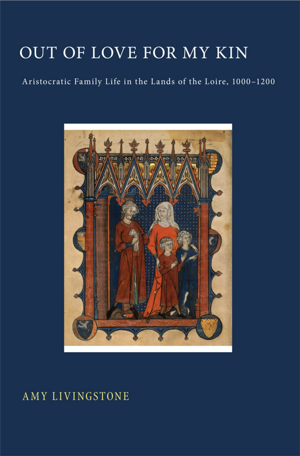 Out of Love for My Kin Aristocratic Family Life in the Lands of the Loire, 1000–1200