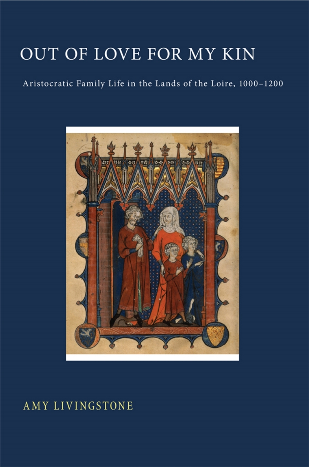 Out of Love for My Kin Aristocratic Family Life in the Lands of the Loire, 1000–1200