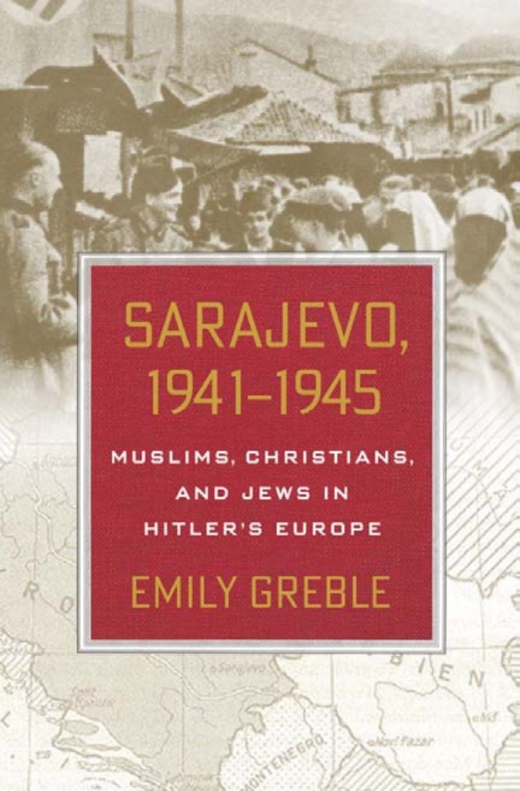 Sarajevo, 1941–1945 Muslims, Christians, and Jews in Hitler’s Europe 1st Edition