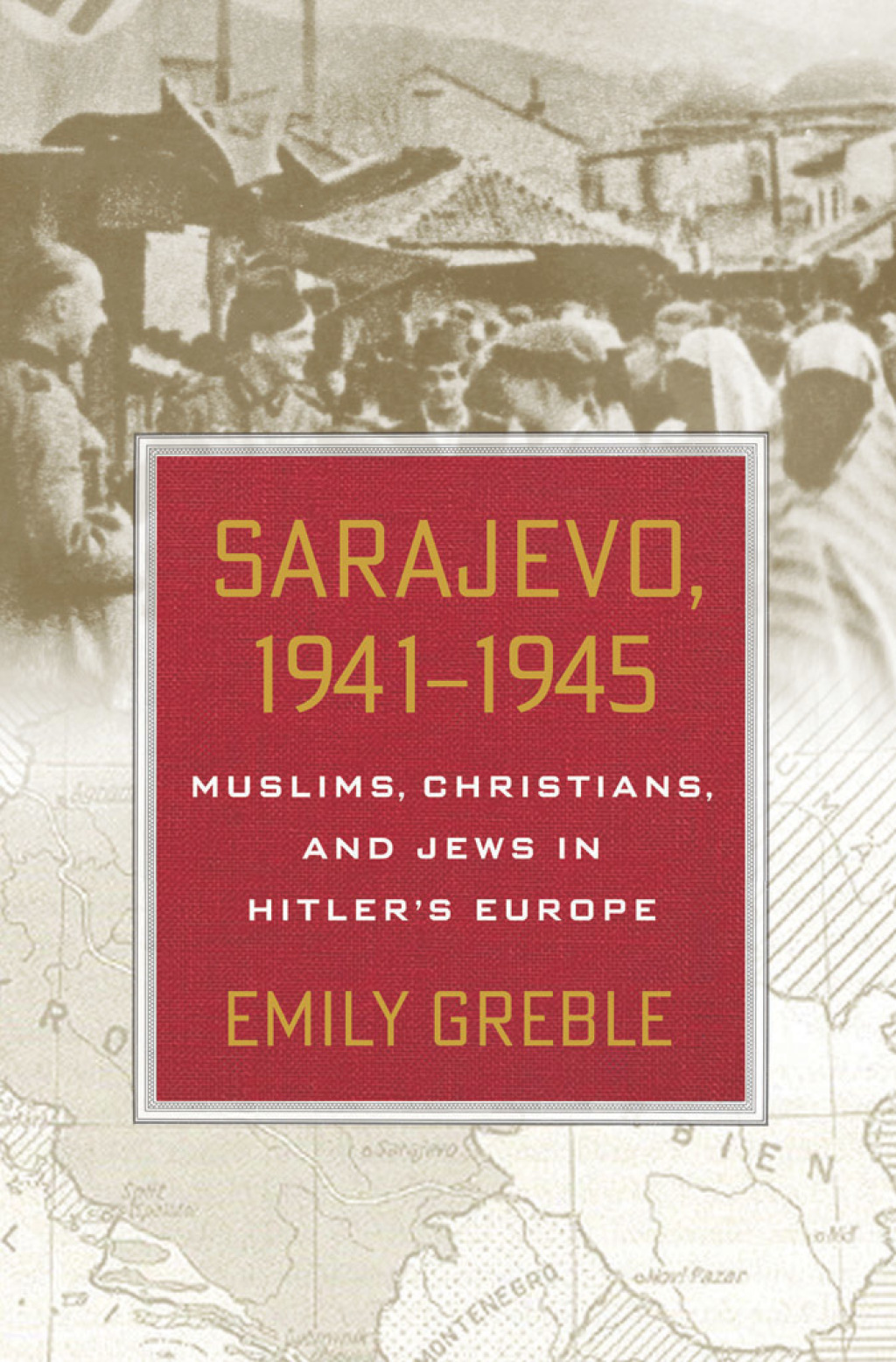 Sarajevo, 1941–1945 Muslims, Christians, and Jews in Hitler’s Europe 1st Edition