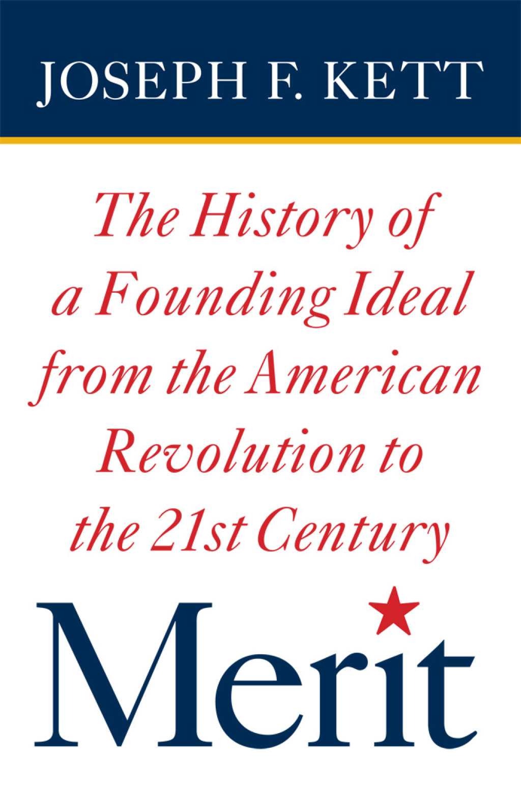 Merit The History of a Founding Ideal from the American Revolution to the Twenty-First Century 1st Edition