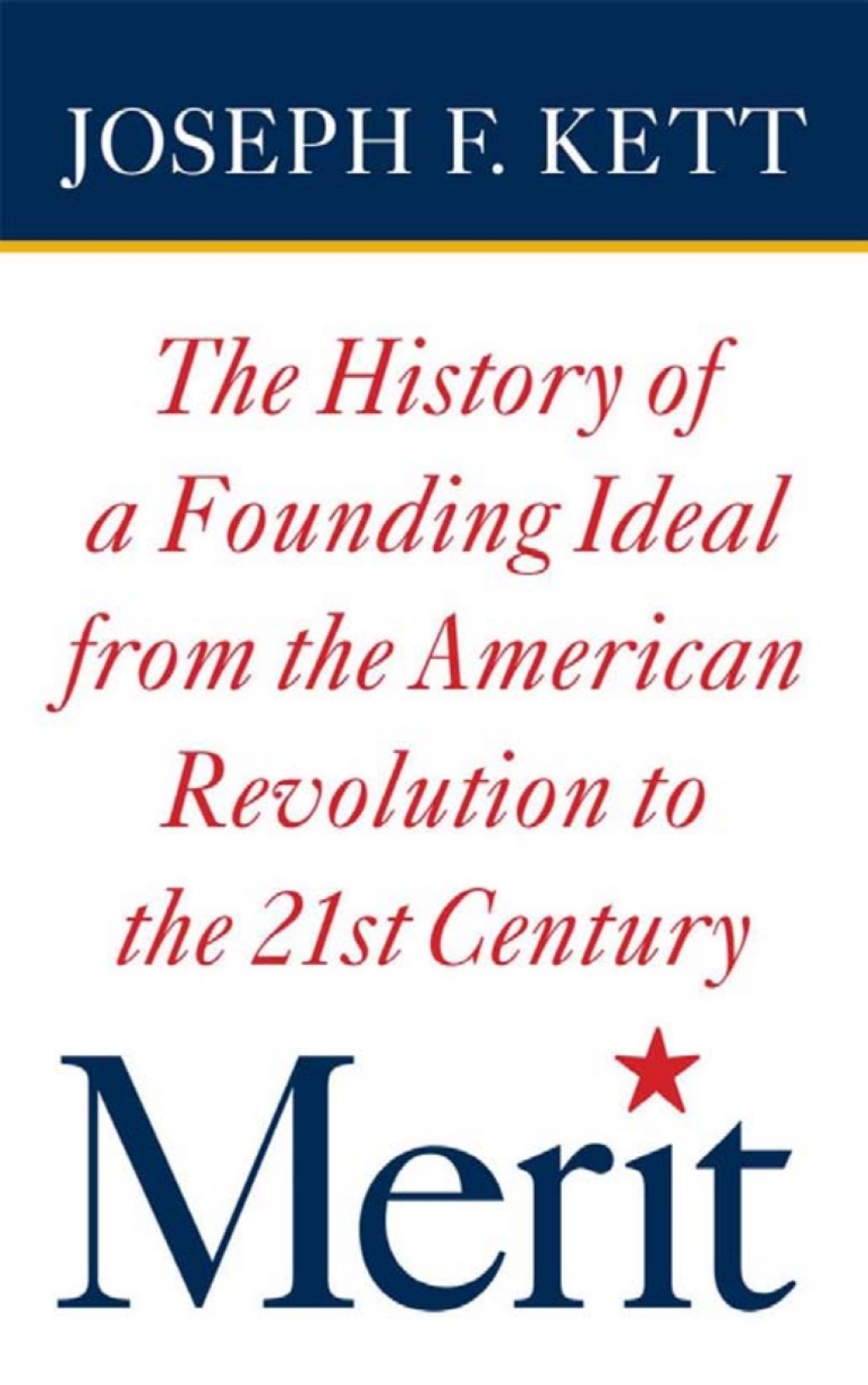 Merit The History of a Founding Ideal from the American Revolution to the Twenty-First Century