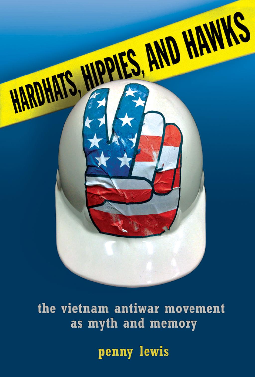 Hardhats, Hippies, and Hawks The Vietnam Antiwar Movement as Myth and Memory 1st Edition