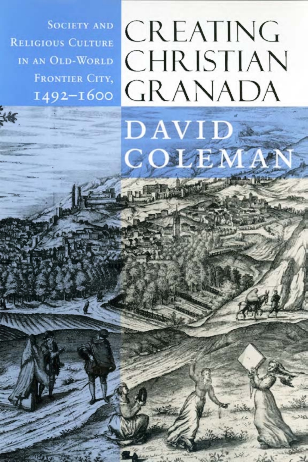 Creating Christian Granada Society and Religious Culture in an Old-World Frontier City, 1492–1600