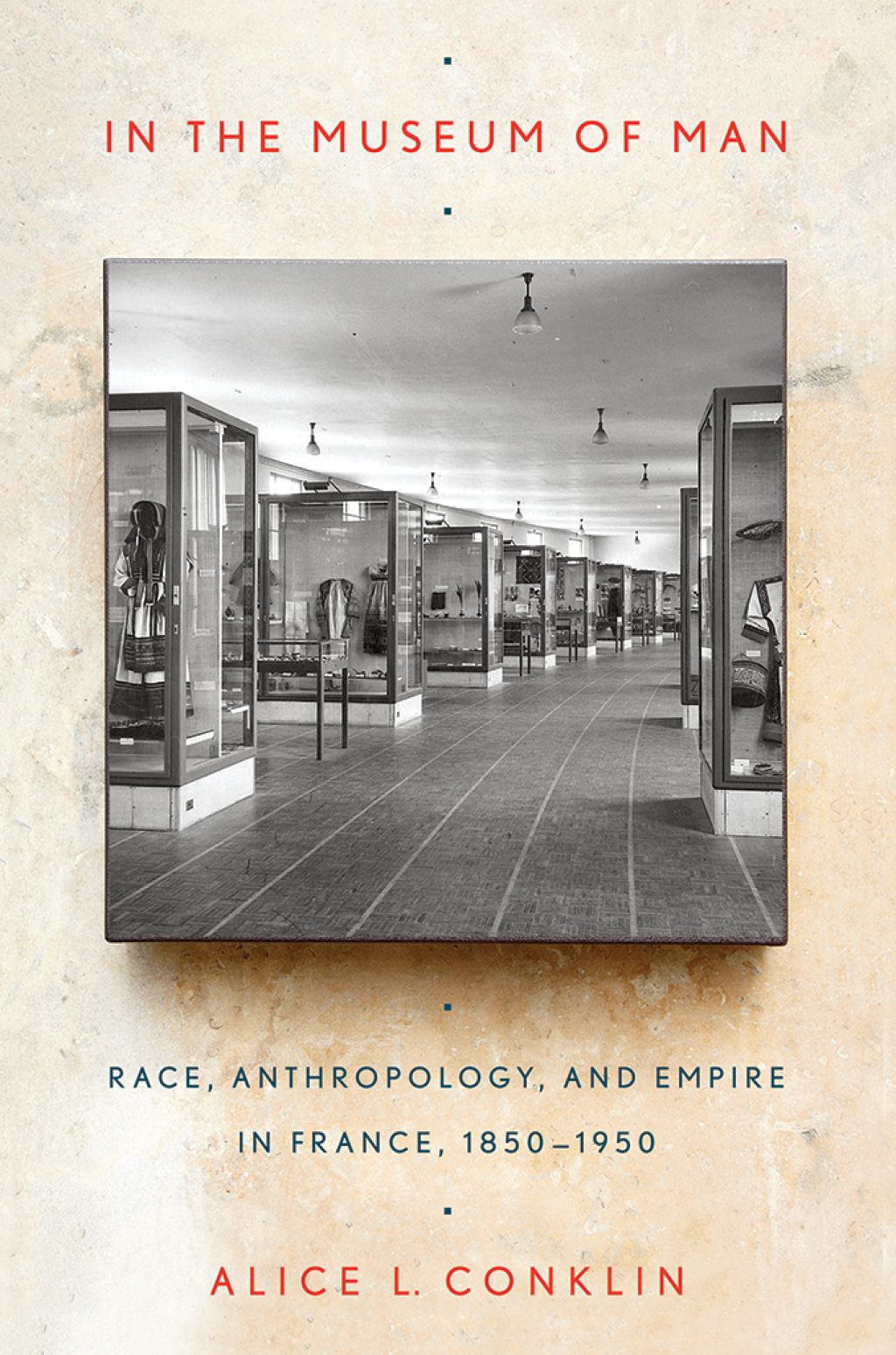 In the Museum of Man Race, Anthropology, and Empire in France, 1850–1950 1st Edition