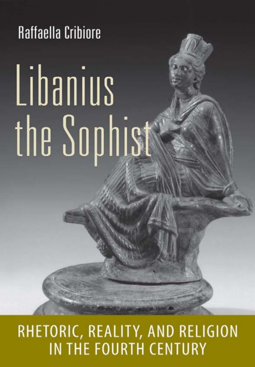 Libanius the Sophist Rhetoric, Reality, and Religion in the Fourth Century