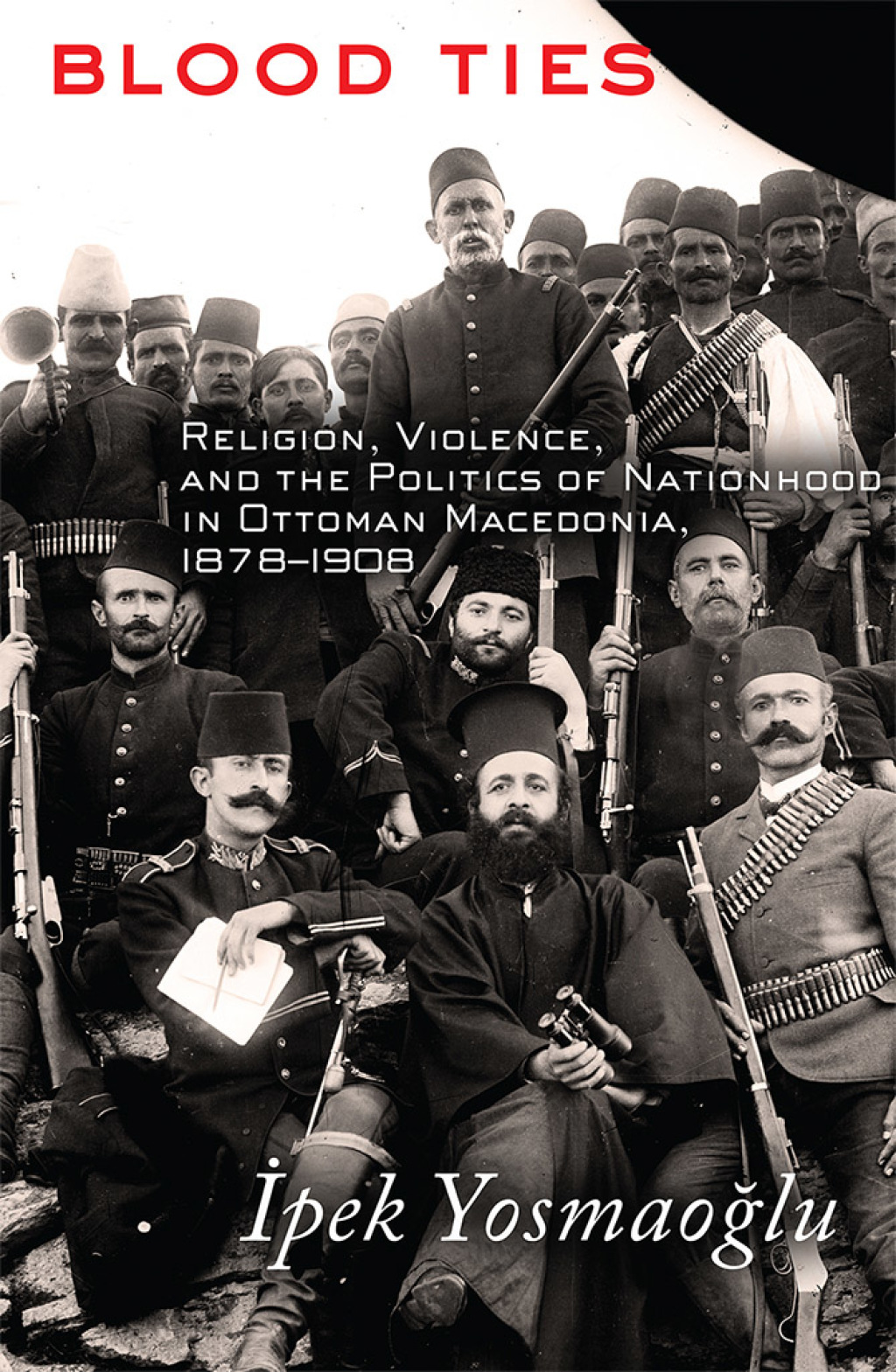 Blood Ties Religion, Violence and the Politics of Nationhood in Ottoman Macedonia, 1878–1908 1st Edition