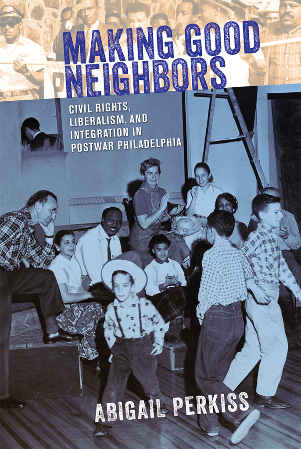 Making Good Neighbors Civil Rights, Liberalism, and Integration in Postwar Philadelphia 1st Edition