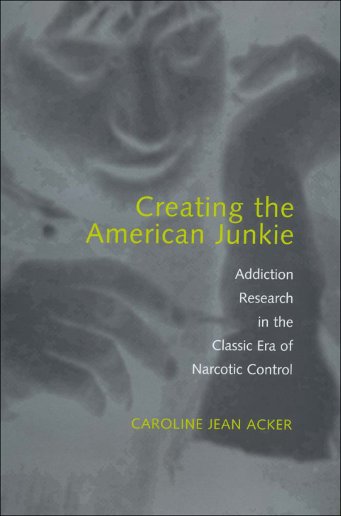 Creating the American Junkie: Addiction Research in the Classic Era of Narcotic Control - FULL INSTANT DOWNLOAD | PDF DOCX EPUB