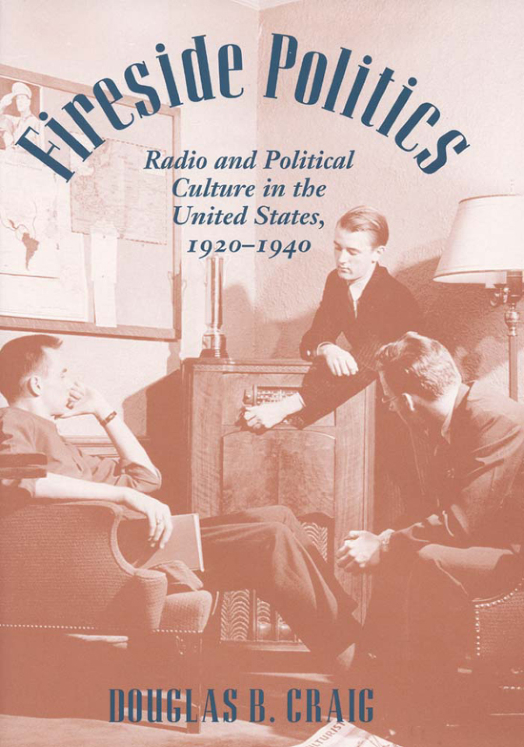 Fireside Politics Radio and Political Culture in the United States, 1920-1940
