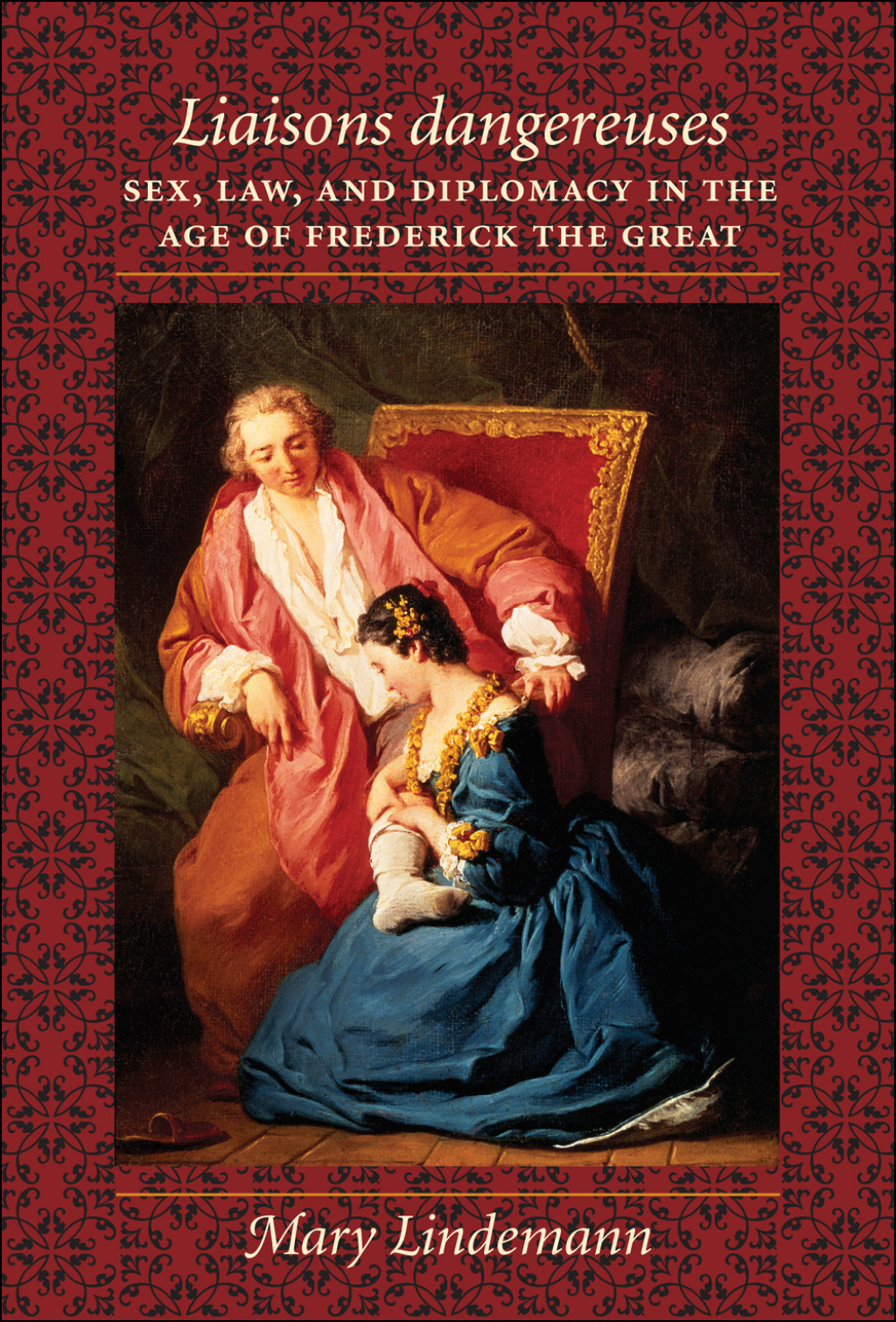 Liaisons dangereuses Sex, Law, and Diplomacy in the Age of Frederick the Great