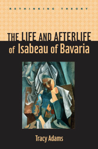 Cover image: The Life and Afterlife of Isabeau of Bavaria 9780801896255