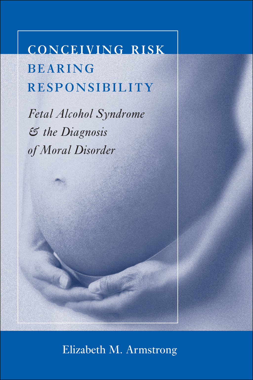 Conceiving Risk, Bearing Responsibility Fetal Alcohol Syndrome and the Diagnosis of Moral Disorder