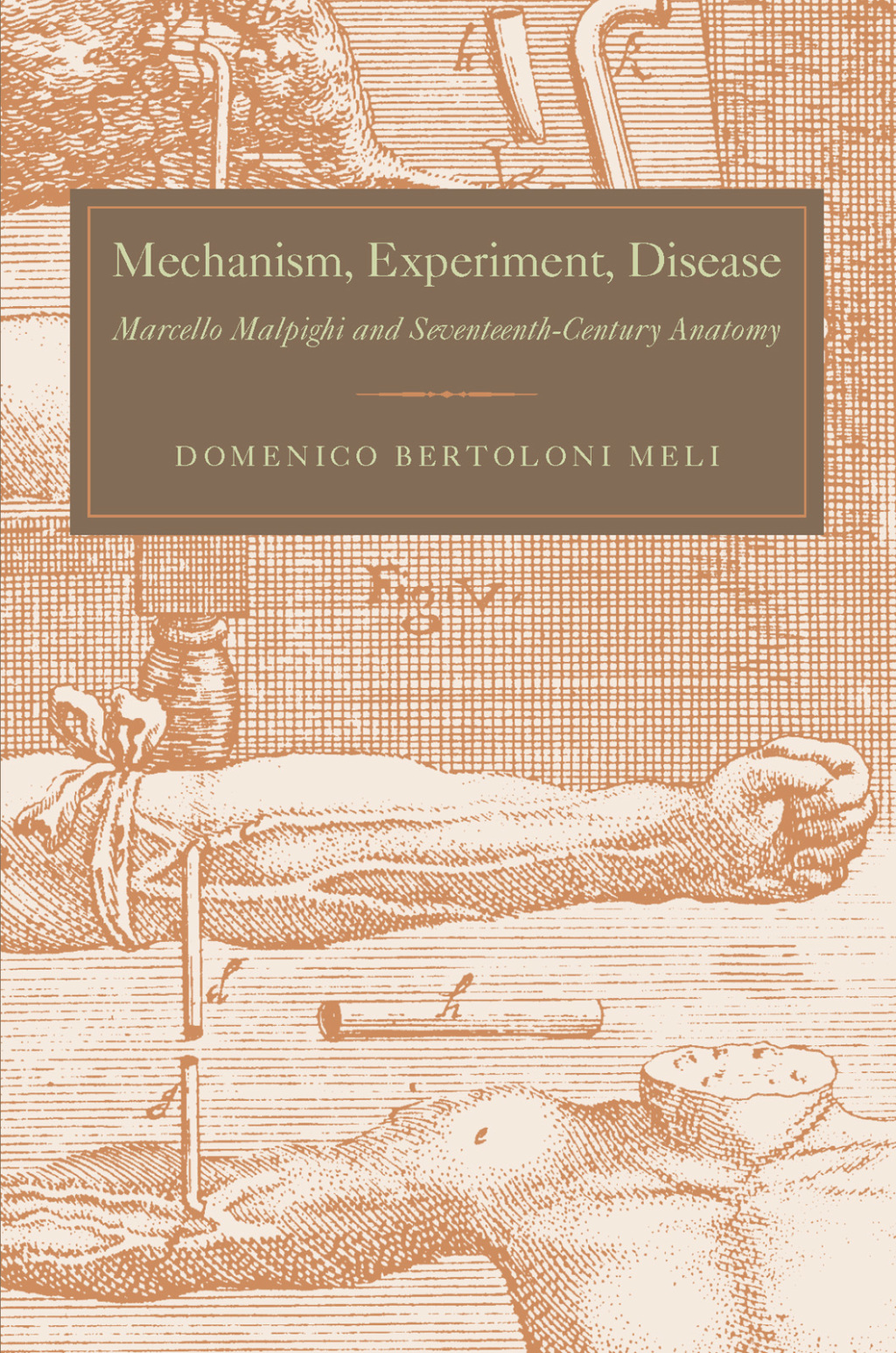 Mechanism, Experiment, Disease Marcello Malpighi and Seventeenth-Century Anatomy