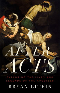 صورة الغلاف: After Acts: Exploring the Lives and Legends of the Apostles 9780802412409