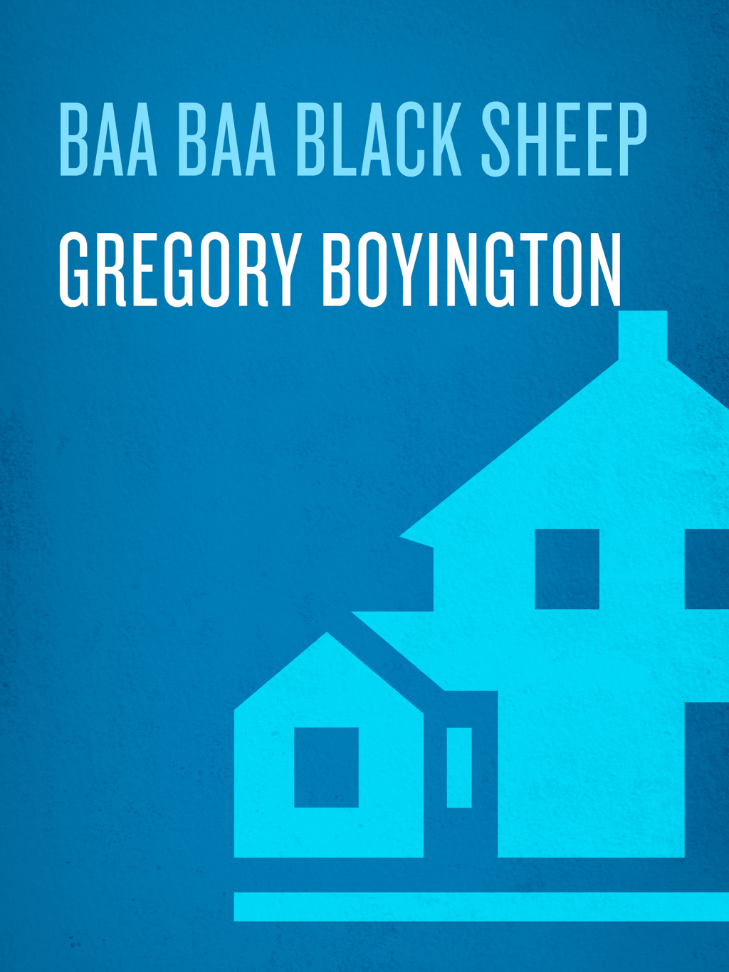 Baa Baa Black Sheep The True Story of the “Bad Boy” Hero of the Pacific Theatre and His Famous BlackSheep Squadron