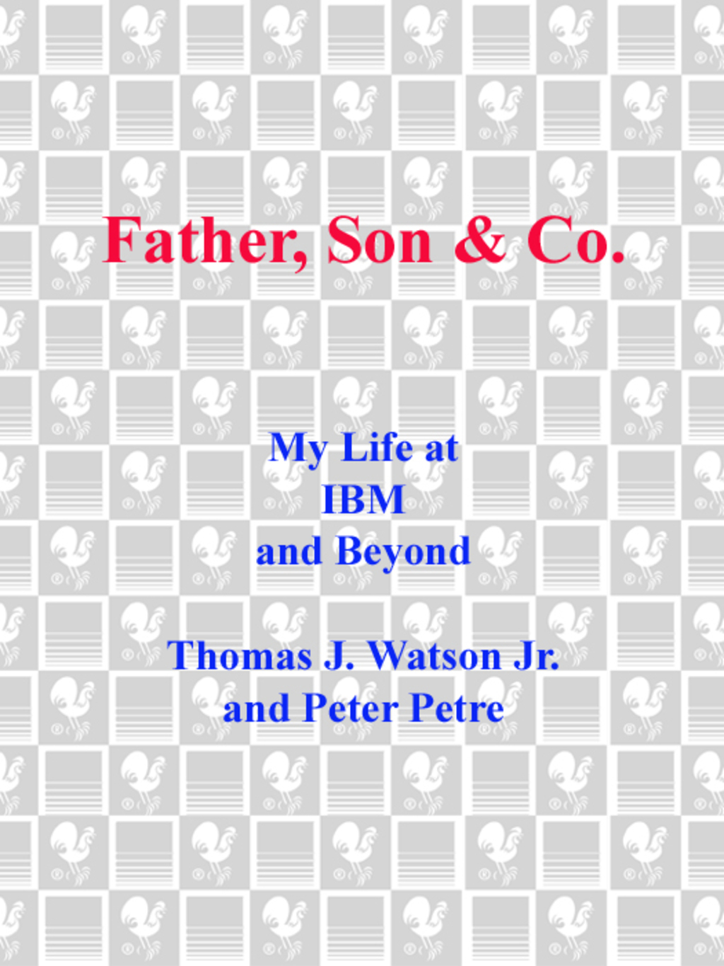 Father, Son & Co. My Life at IBM and Beyond